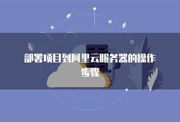 如何把项目部署到阿里云服务器上