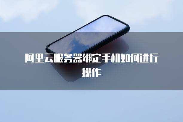 阿里云手机版怎么登录服务器