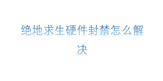 绝地求生电脑主机封闭了怎么办